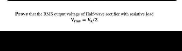 Prove that the RMS output voltage of Half-wave rectifier with resistive load
Vrms = Vs/2

