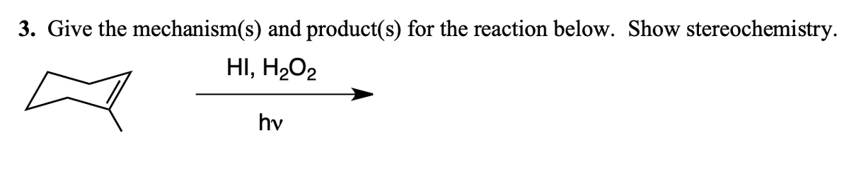 3. Give the mechanism(s) and product(s) for the reaction below. Show stereochemistry.
HI, H₂O₂
hv