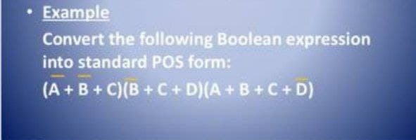 • Example
Convert the following Boolean expression
into standard POS form:
(A +B+ C)(B +C+ D)(A+ B+C+ D)
