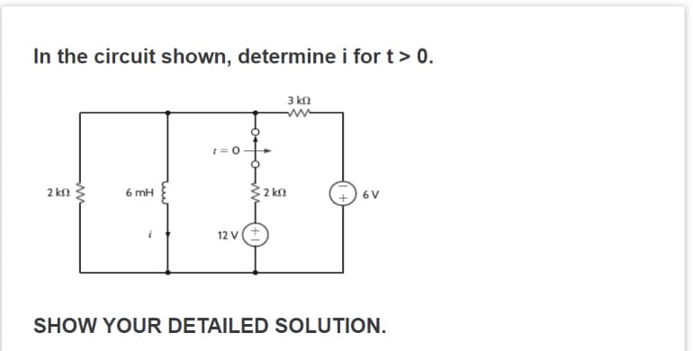 In the circuit shown, determine i for t > 0.
2 ΚΩ
ww
6 mH
i
Σ2 ΚΩ
12 V (+
3 ΚΩ
61
SHOW YOUR DETAILED SOLUTION.