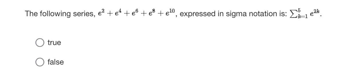 The following series, e² + e¹ + e² + e³ + €10, expressed in sigma notation is: ✗X) (1 e²k
k=1
true
false