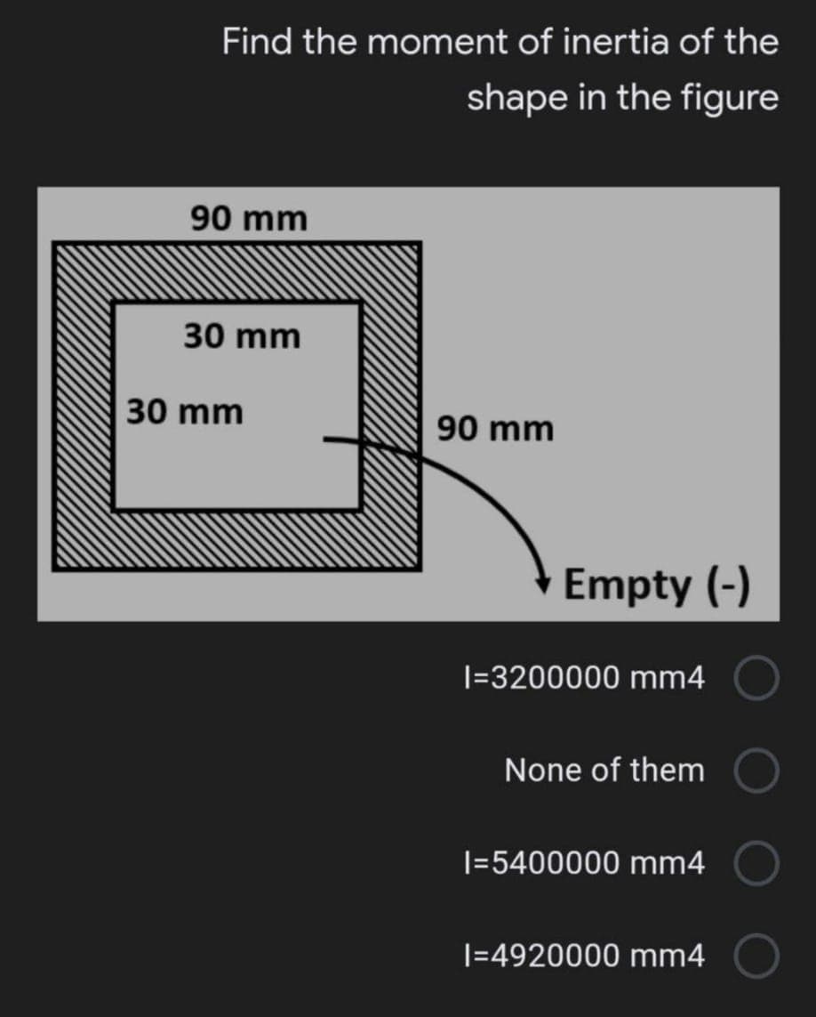 Find the moment of inertia of the
shape in the figure
90 mm
30 mm
30 mm
90 mm
Empty (-)
|=3200000 mm4
None of them
I=5400000 mm4
|=4920000 mm4
