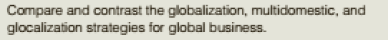 Compare and contrast the globalization, multidomestic, and
glocalization strategies for global business.
