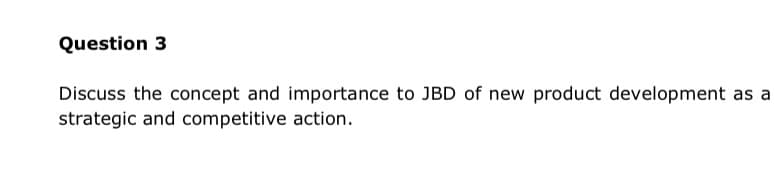 Question 3
Discuss the concept and importance to JBD of new product development as a
strategic and competitive action.