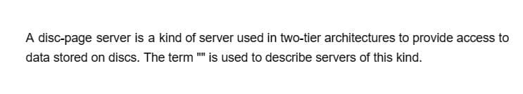 A disc-page server is a kind of server used in two-tier architectures to provide access to
data stored on discs. The term "" is used to describe servers of this kind.