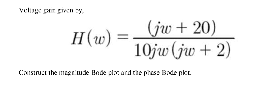 Voltage gain given by,
(jw + 20)
10jw (jw + 2)
H(w)
Construct the magnitude Bode plot and the phase Bode plot.
