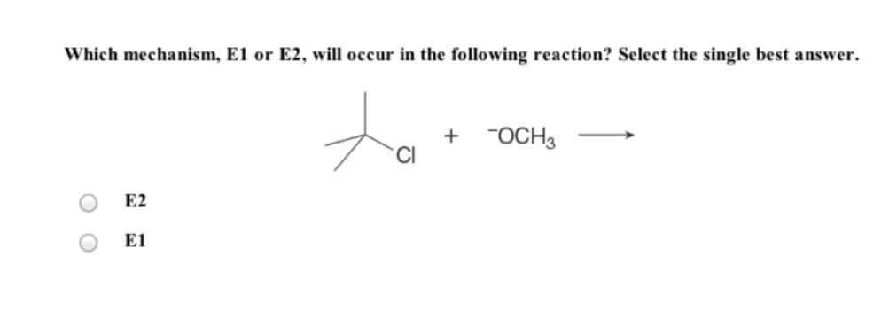 Which mechanism, E1 or E2, will occur in the following reaction? Select the single best answer.
to
+ OCH3
CI
E2
E1
O O
