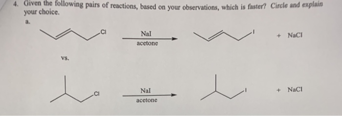 4. Given the following pairs of reactions, based on your observations, which is faster? Circle and explain
your choice.
a.
VS.
Nal
acetone
Nal
acetone
e
+ NaCl
+ NaCl