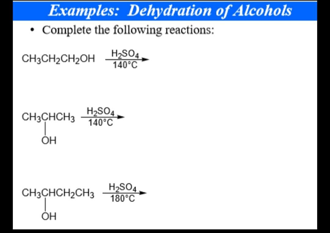 Examples:
Complete the following reactions:
Dehydration of Alcohols
CH3CH2CH2OH
H2SO4
140°C
CH3CHCH3
H2SO4
140°C
ОН
CH3CHCH2CH3
H2SO4
180°C
ОН
