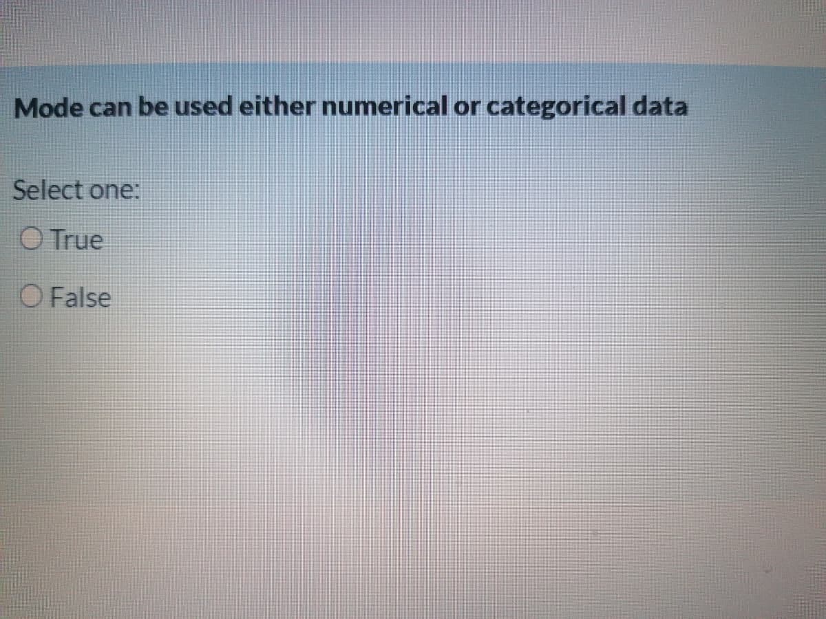 Mode can be used either numerical or categorical data
Select one:
O True
O False
