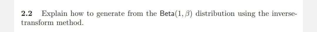 2.2 Explain how to generate from the Beta (1, 3) distribution using the inverse-
transform method.