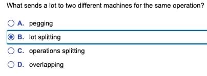 What sends a lot to two different machines for the same operation?
○ A. pegging
B. lot splitting
C. operations splitting
○ D. overlapping