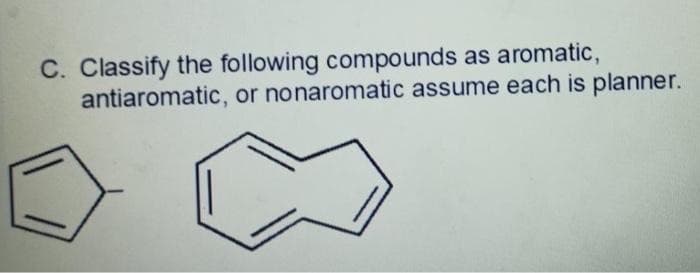 C. Classify the following compounds as aromatic,
antiaromatic, or nonaromatic assume each is planner.
