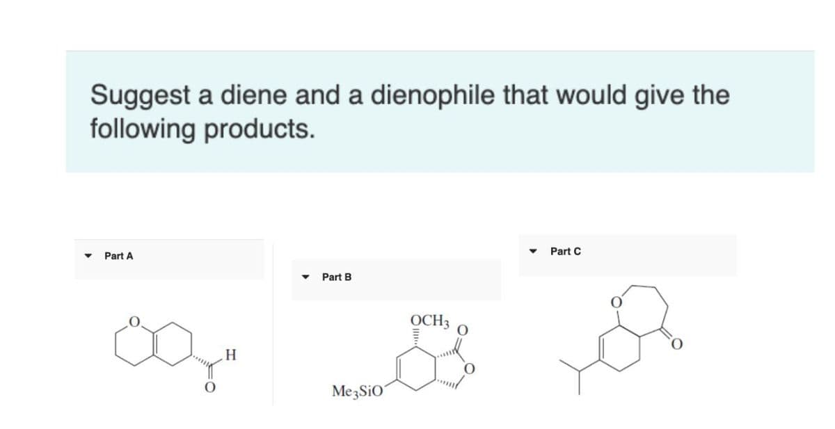 Suggest a diene and a dienophile that would give the
following products.
Part A
Part C
Part B
OCH3
0082
H
Me3SiO