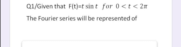 Q1/Given that F(t)=t sin t for 0 <t < 2n
The Fourier series will be represented of

