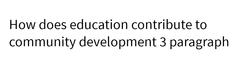 How does education contribute to
community development 3 paragraph