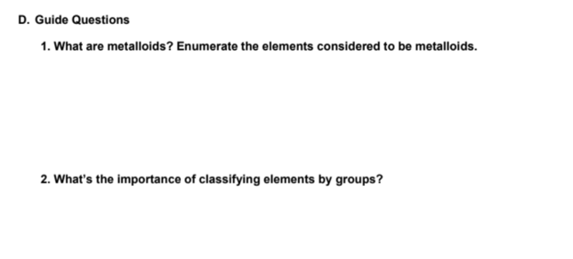 D. Guide Questions
1. What are metalloids? Enumerate the elements considered to be metalloids.
2. What's the importance of classifying elements by groups?
