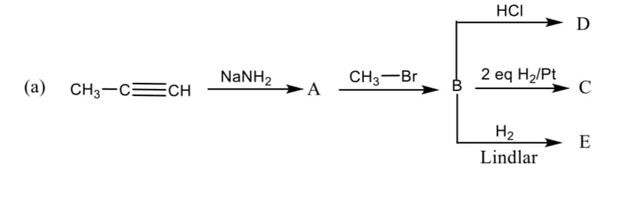 HCI
D
NaNH,
CH3-Br
В
2 eq H2/Pt
(a) CH3-CECH
-А
H2
E
Lindlar
