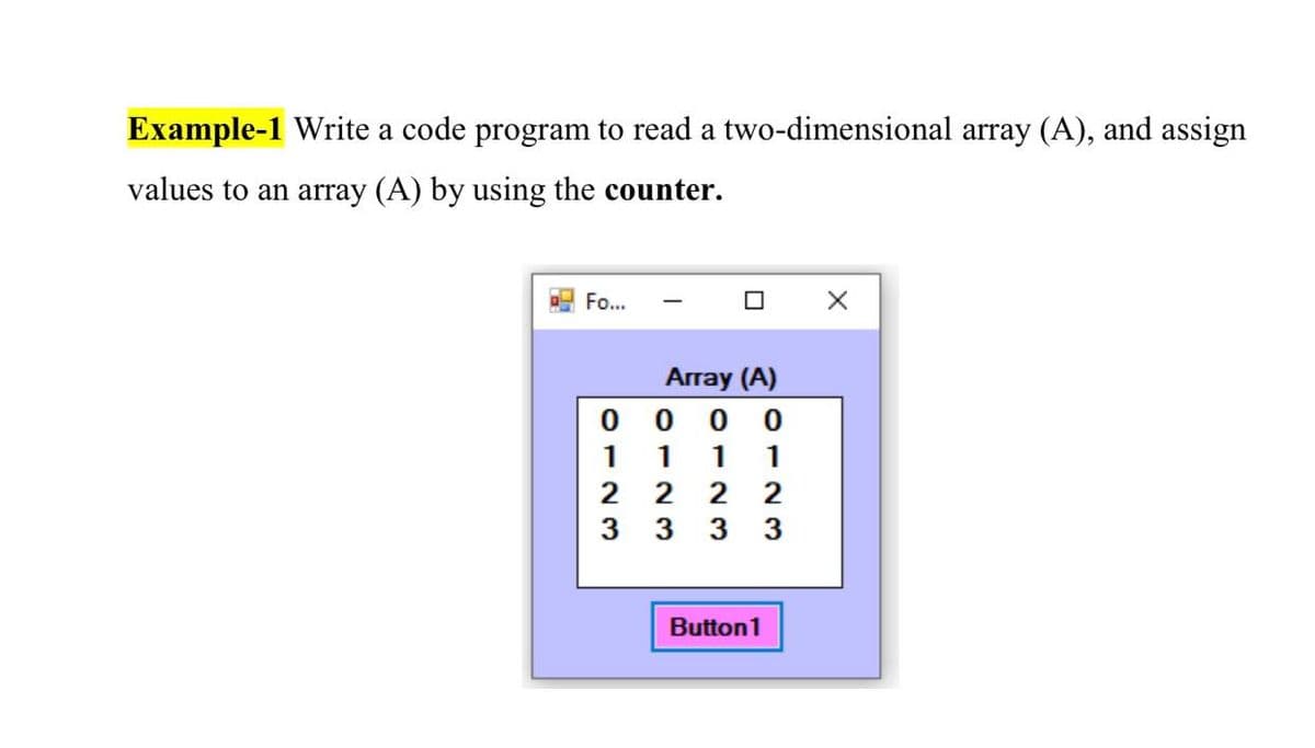 Example-1 Write a code program to read a two-dimensional array (A), and assign
values to an array (A) by using the counter.
Fo...
Array (A)
0 0 0
1 1
2 2 2 2
3 3 3 3
1
1
Button1

