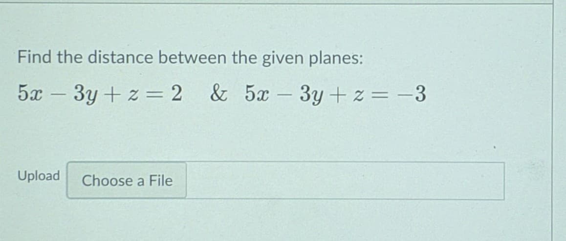 Find the distance between the given planes:
5x
3y + z = 2 & 5x
3y + z = -3
|
Upload
Choose a File
