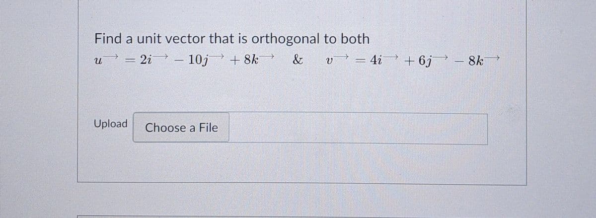 Find a unit vector that is orthogonal to both
u = 2i – 10j + 8k
&
v² = 4i_? + 6j – 8k
-
Upload
Choose a File
