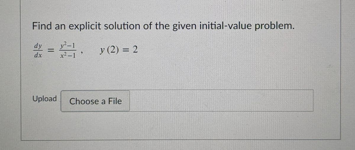 Find an explicit solution of the given initial-value problem.
y²-1
x²-1 :
dy
y (2) = 2
dx
Upload
Choose a File

