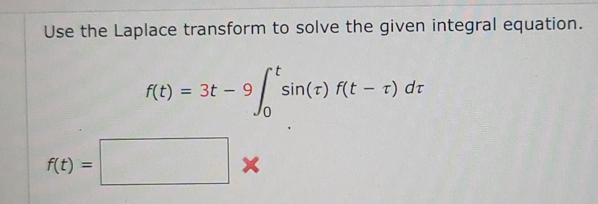 Use the Laplace transform to solve the given integral equation.
t
f'sin
f(t) =
f(t) = 3t - 9
X
sin(t) f(tt) dr