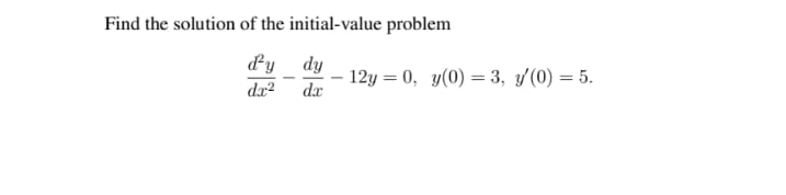 Find the solution of the initial-value problem
dy dy
12y = 0, y(0) = 3, y(0) = 5.
dr

