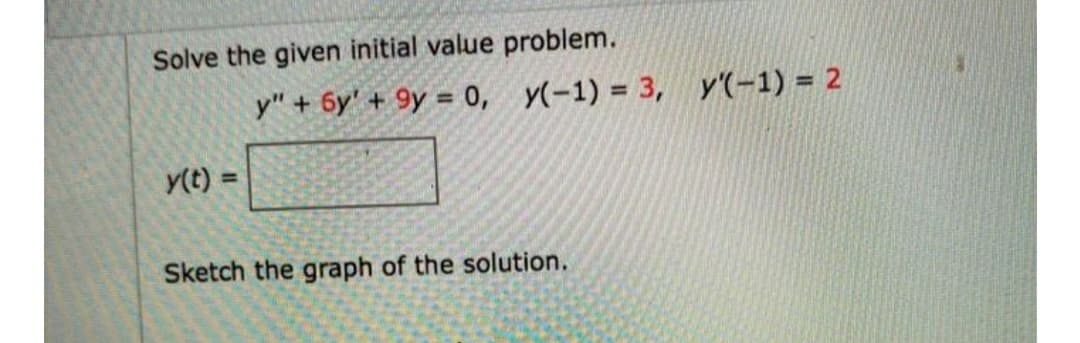 Solve the given initial value problem.
y" + 6y'+ 9y = 0, y(-1) = 3, y'(-1) = 2
y(t) =
%3D
Sketch the graph of the solution.
