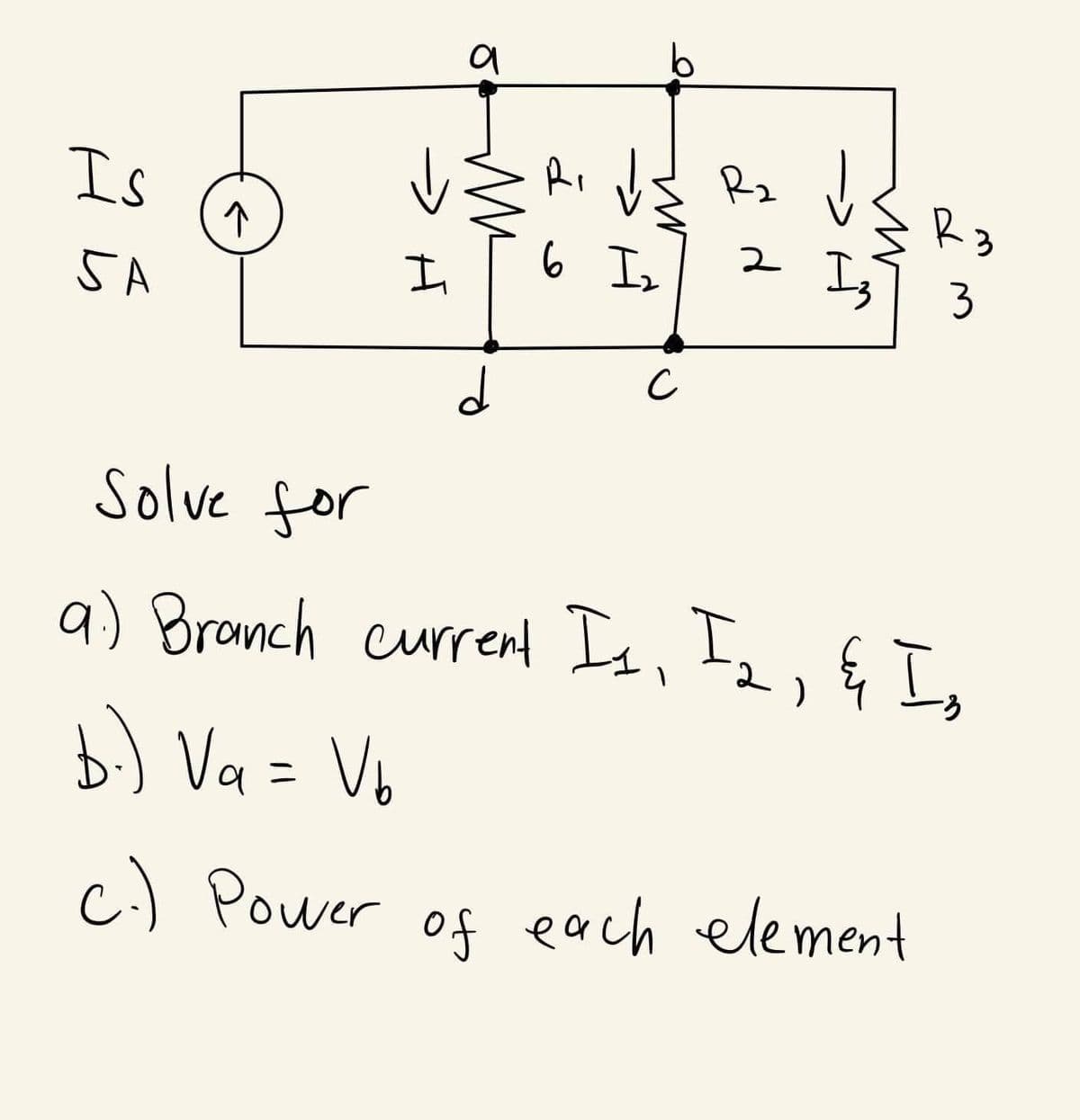 Is
5A
↑
a
Ri
R₂
분류할 수
I
6 I ₂
d
с
d
Iz
R3
3
Solve for
a) Branch current Is, I2, & Is
b.) Va = Vb
c.) Power of each element