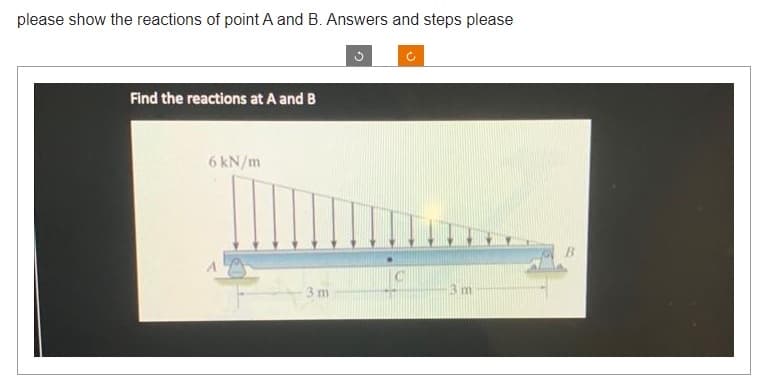 please show the reactions of point A and B. Answers and steps please
Find the reactions at A and B
6 kN/m
3 m
3 m