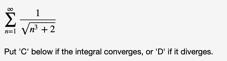 n=1
Vn3 + 2
Put 'C' below if the integral converges, or 'D' if it diverges.
