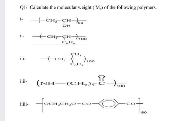 Q1/ Calculate the molecular weight ( M,) of the following polymers.
i-
CH;-CH50
OH
ii- +CH;-FH,00
ĊH,
GH,
+CH, ¢
iii-
100
iiii-
(NH-(CH,)5
100
iiii-
OCH,CH2O-Co
50
0=U

