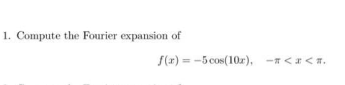 1. Compute the Fourier expansion of
f(x) = -5 cos(10x), -π<x<T.