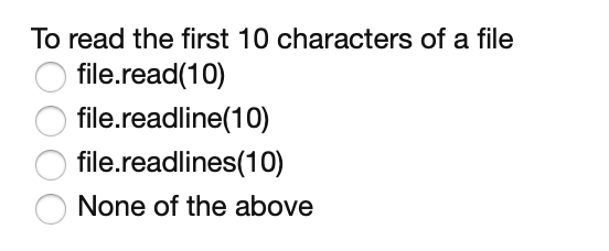 To read the first 10 characters of a file
file.read(10)
file.readline(10)
file.readlines(10)
None of the above
