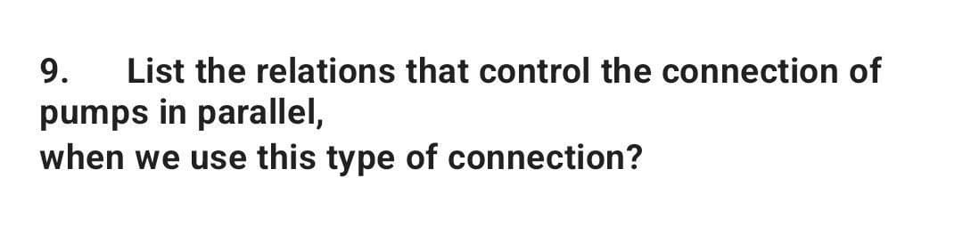 9. List the relations that control the connection of
pumps in parallel,
when we use this type of connection?
