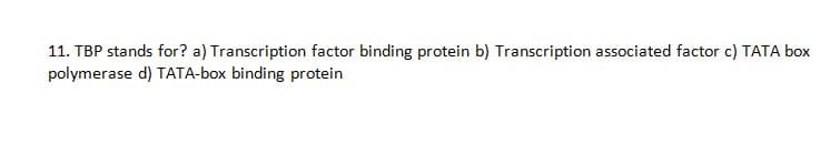 11. TBP stands for? a) Transcription factor binding protein b) Transcription associated factor c) TATA box
polymerase d) TATA-box binding protein