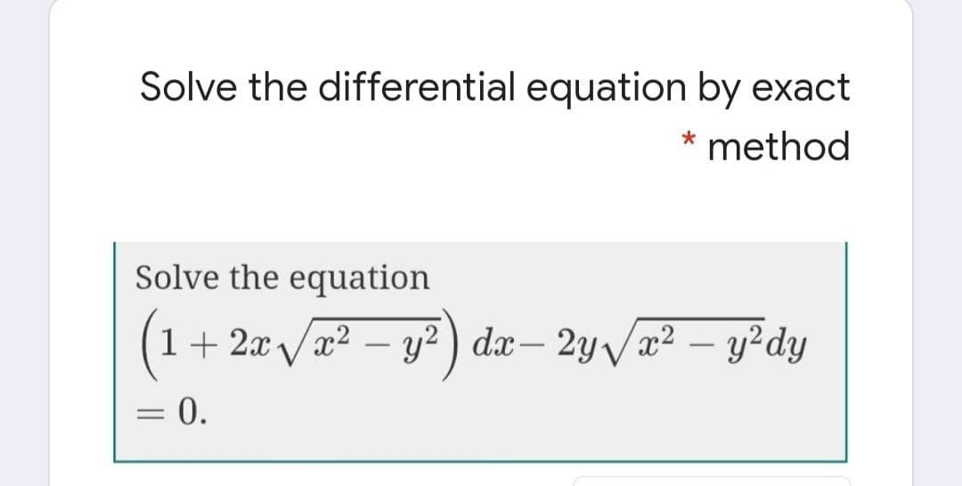 Solve the differential equation by exact
* method
Solve the equation
(1
+ 2x /x2 – y² ) dx– 2y
x² – y²dy
-
: 0.
