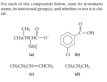 For each of the compounds below, state its systematic
name, its functional group(s), and whether or not it is chi-
ral.
CH3 O
С—ОН
CH-CНCHC—О
NH
(a)
Ć (b)
CH-CH-CH3CHСНЗ
CH;CH,CH3
(c)
(d)
