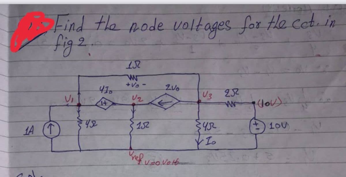 Find the node voltages for He cot. in
fig2
+Vo -
Vi
U3 232
U2
42
3432
152
10U
1A (T
