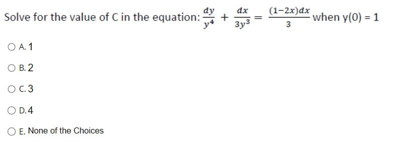 Solve for the value of C in the equation:
O A. 1
OB. 2
O C.3
O D. 4
E. None of the Choices
dy dx (1-2x)dx
+
3
y4
3y3
=
when y(0) = 1