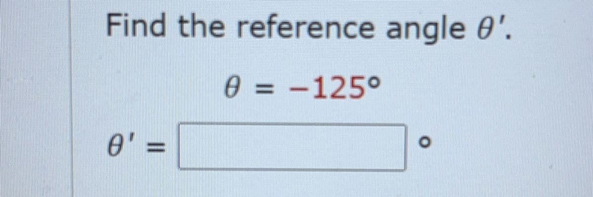 Find the reference angle 0'.
0 = -125°
%3D
0' =
%3D
