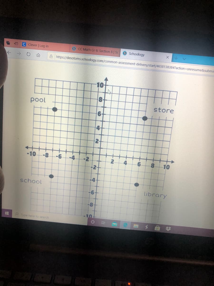 C Clever | Log in
S CC Math Gr 6: Section 8 | Sc 9 Schoology
A https://desotoms.schoology.com/common-assessment-delivery/start/4658138384?action=Donresume&submis
10
8-
pool
store
6-
4
2-
-10
-8
-6
-4
--2
2
6.
8.
10
-2-
-4-
school
-6
library
-8-
-10-
9 Type here to search
