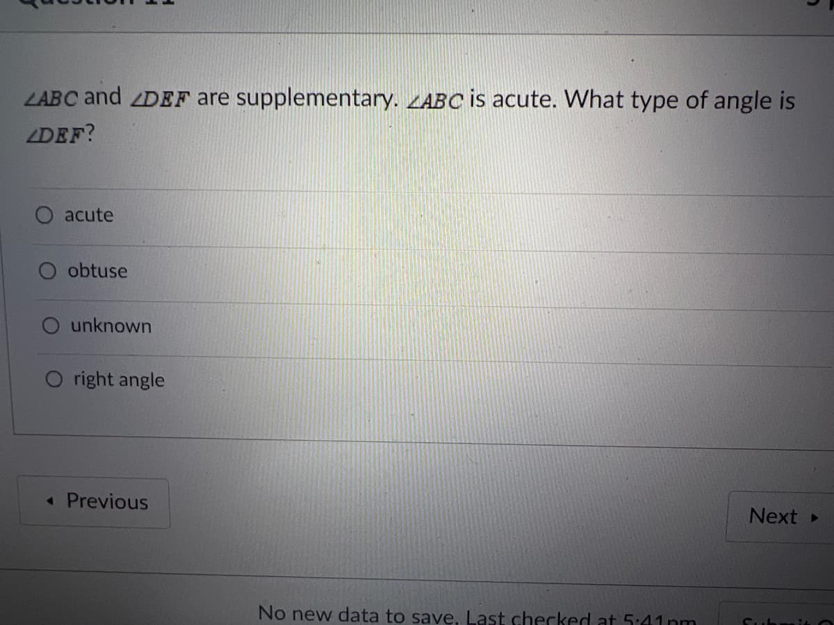 LABC and DEF are supplementary. ZABC is acute. What type of angle is
ZDEF?
acute
O obtuse
unknown
O right angle
« Previous
Next»
No new data to save, Last checked at 5:41 nm
