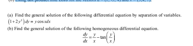 (a) Find the general solution of the following differential equation by separation of variables.
(1+2y* )dy = y cos.xdx
(b) Find the general solution of the following homogeneous differential equation.
dy _ y
dx
tan
