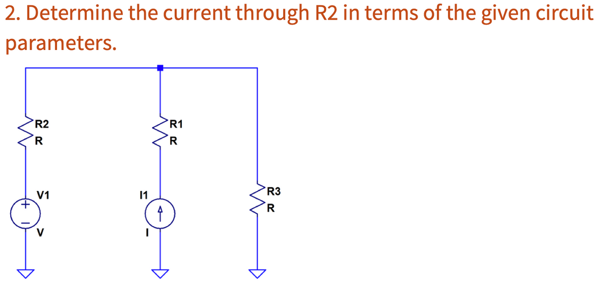 2. Determine the current through R2 in terms of the given circuit
parameters.
R2
R
V1
11
Î
R1
R
R3
R
