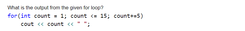 What is the output from the given for loop?
for(int count = 1; count <= 15; count+=5)
cout << count << " ";
