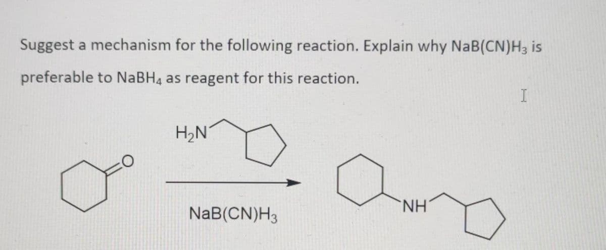 Suggest a mechanism for the following reaction. Explain why NaB(CN)H3 is
preferable to NABH4 as reagent for this reaction.
H,N
Ono
NH
NaB(CN)H3
