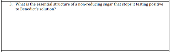 3. What is the essential structure of a non-reducing sugar that stops it testing positive
to Benedict's solution?
