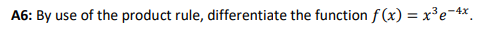 A6: By use of the product rule, differentiate the function f (x) = x³e¬4x.
